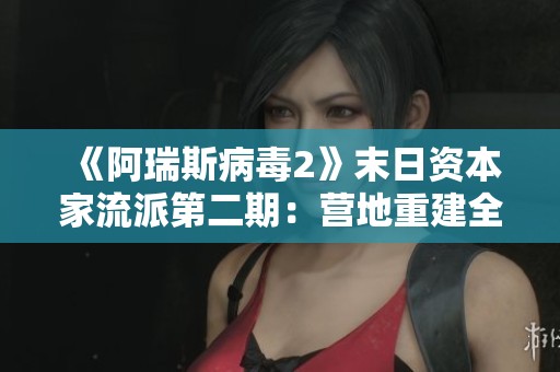 《阿瑞斯病毒2》末日资本家流派第二期：营地重建全攻略分享