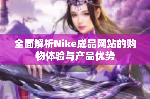 全面解析Nike成品网站的购物体验与产品优势