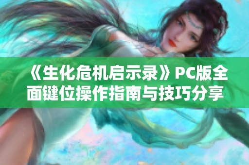 《生化危机启示录》PC版全面键位操作指南与技巧分享