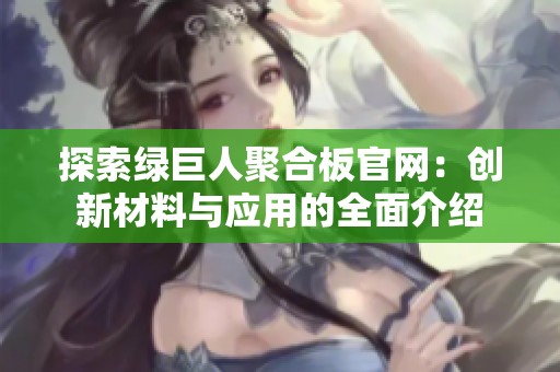 探索绿巨人聚合板官网：创新材料与应用的全面介绍