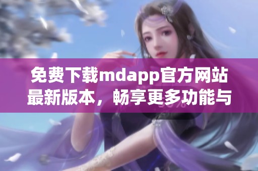 免费下载mdapp官方网站最新版本，畅享更多功能与服务