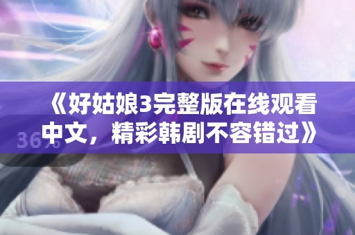 《好姑娘3完整版在线观看中文，精彩韩剧不容错过》