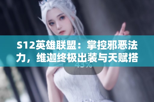 S12英雄联盟：掌控邪恶法力，维迦终极出装与天赋搭配推荐