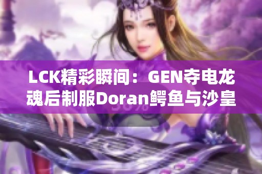 LCK精彩瞬间：GEN夺电龙魂后制服Doran鳄鱼与沙皇