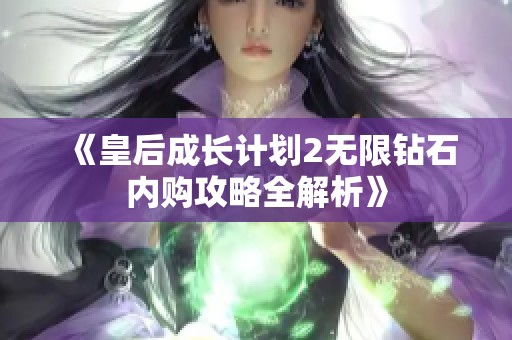 《皇后成长计划2无限钻石内购攻略全解析》