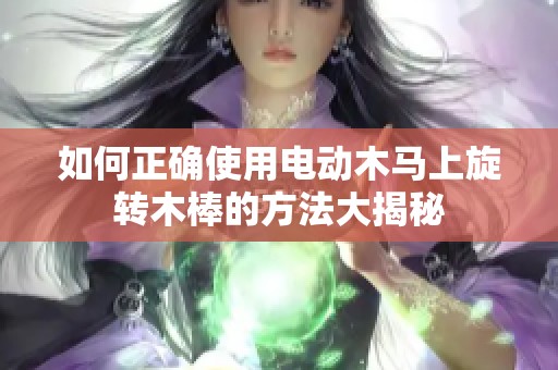 如何正确使用电动木马上旋转木棒的方法大揭秘