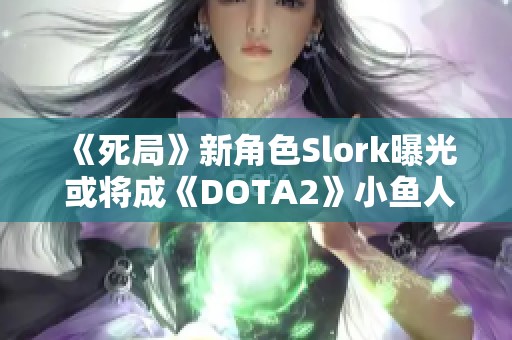 《死局》新角色Slork曝光 或将成《DOTA2》小鱼人斯重塑版本