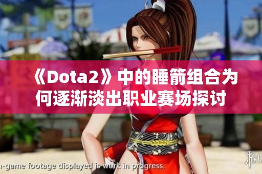 《Dota2》中的睡箭组合为何逐渐淡出职业赛场探讨