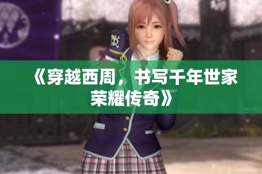 《穿越西周，书写千年世家荣耀传奇》