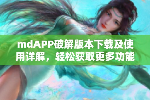 mdAPP破解版本下载及使用详解，轻松获取更多功能