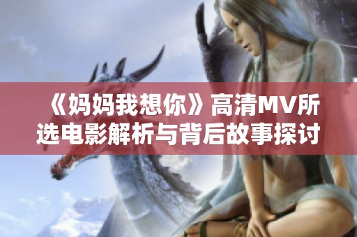 《妈妈我想你》高清MV所选电影解析与背后故事探讨