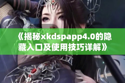 《揭秘xkdspapp4.0的隐藏入口及使用技巧详解》