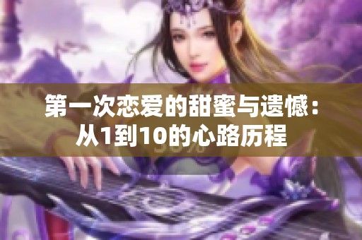 第一次恋爱的甜蜜与遗憾：从1到10的心路历程