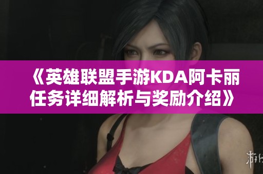 《英雄联盟手游KDA阿卡丽任务详细解析与奖励介绍》