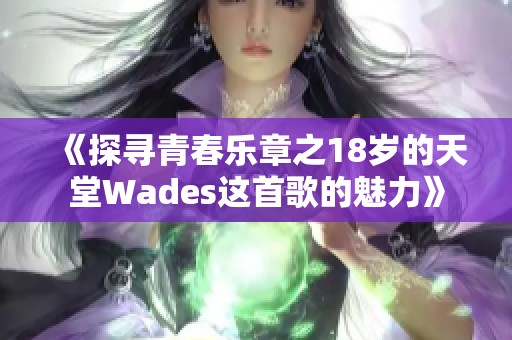 《探寻青春乐章之18岁的天堂Wades这首歌的魅力》