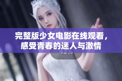 完整版少女电影在线观看，感受青春的迷人与激情