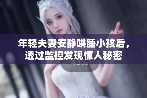 年轻夫妻安静哄睡小孩后，透过监控发现惊人秘密