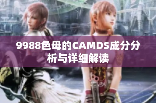 9988色母的CAMDS成分分析与详细解读