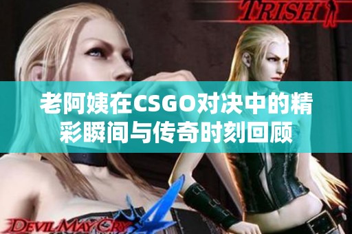 老阿姨在CSGO对决中的精彩瞬间与传奇时刻回顾