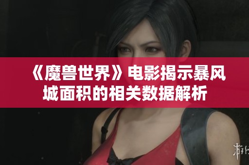 《魔兽世界》电影揭示暴风城面积的相关数据解析