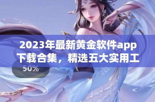 2023年最新黄金软件app下载合集，精选五大实用工具分享