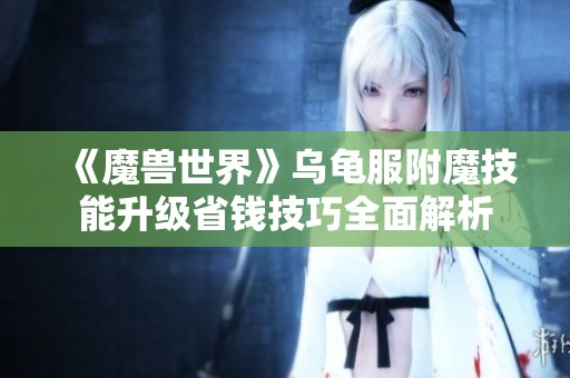 《魔兽世界》乌龟服附魔技能升级省钱技巧全面解析