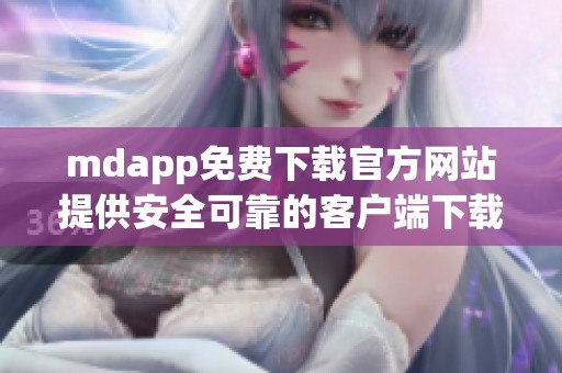 mdapp免费下载官方网站提供安全可靠的客户端下载服务