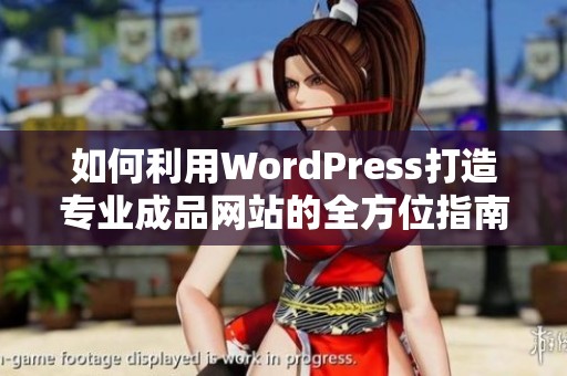 如何利用WordPress打造专业成品网站的全方位指南