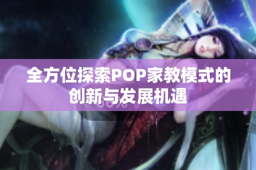 全方位探索POP家教模式的创新与发展机遇