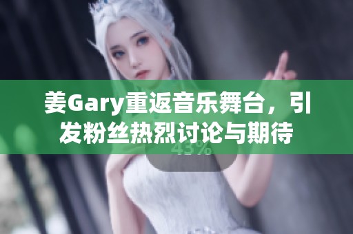 姜Gary重返音乐舞台，引发粉丝热烈讨论与期待