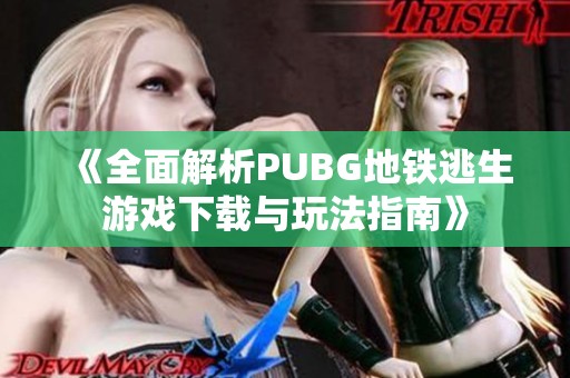 《全面解析PUBG地铁逃生游戏下载与玩法指南》