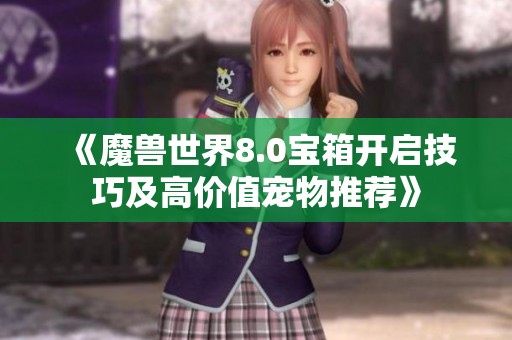 《魔兽世界8.0宝箱开启技巧及高价值宠物推荐》