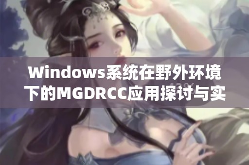 Windows系统在野外环境下的MGDRCC应用探讨与实践分析