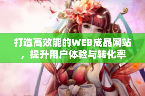 打造高效能的WEB成品网站，提升用户体验与转化率