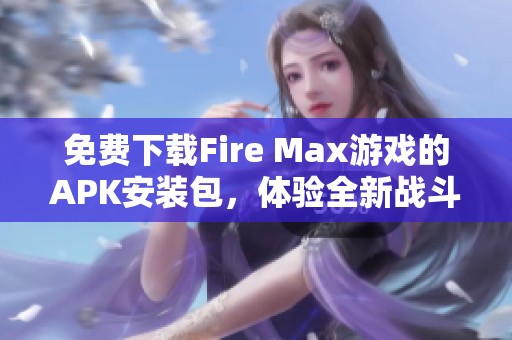 免费下载Fire Max游戏的APK安装包，体验全新战斗乐趣