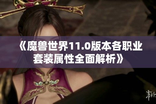 《魔兽世界11.0版本各职业套装属性全面解析》