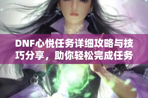 DNF心悦任务详细攻略与技巧分享，助你轻松完成任务