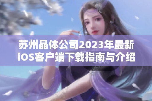 苏州晶体公司2023年最新iOS客户端下载指南与介绍