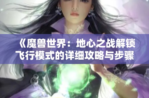 《魔兽世界：地心之战解锁飞行模式的详细攻略与步骤》