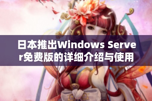 日本推出Windows Server免费版的详细介绍与使用指南