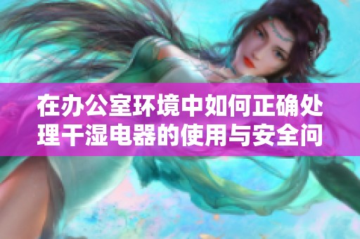 在办公室环境中如何正确处理干湿电器的使用与安全问题