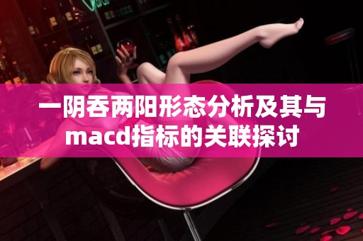 一阴吞两阳形态分析及其与macd指标的关联探讨