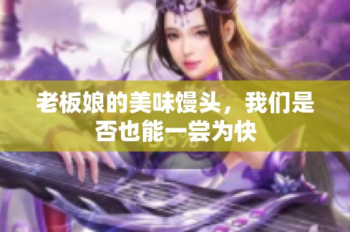 老板娘的美味馒头，我们是否也能一尝为快