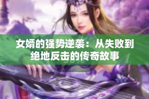 女婿的强势逆袭：从失败到绝地反击的传奇故事