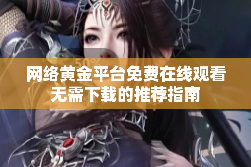 网络黄金平台免费在线观看无需下载的推荐指南