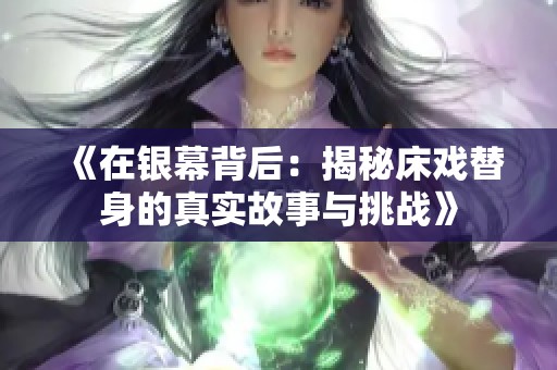 《在银幕背后：揭秘床戏替身的真实故事与挑战》