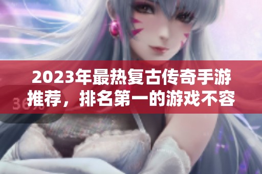 2023年最热复古传奇手游推荐，排名第一的游戏不容错过