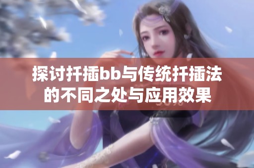 探讨扦插bb与传统扦插法的不同之处与应用效果