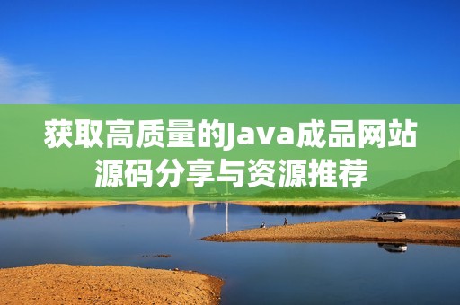 获取高质量的Java成品网站源码分享与资源推荐