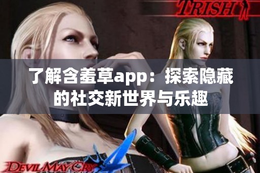 了解含羞草app：探索隐藏的社交新世界与乐趣